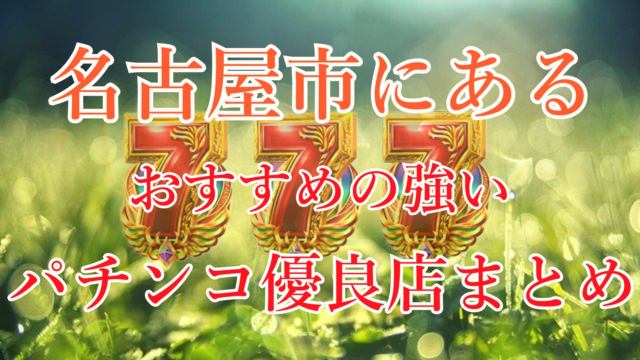 2023年3月更新】栄のパチンコ ・スロット優良店5選（旧イベ・換金率・遊技料金）