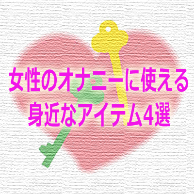 家にあるものでオナニー道具として使える日用品20個！女性のお手軽自慰グッズまとめ