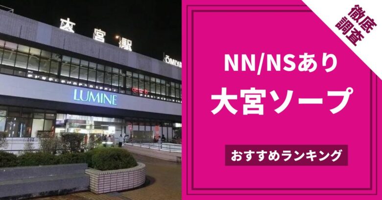 大宮周辺のNS・NNできるソープおすすめ5選【2022年最新】