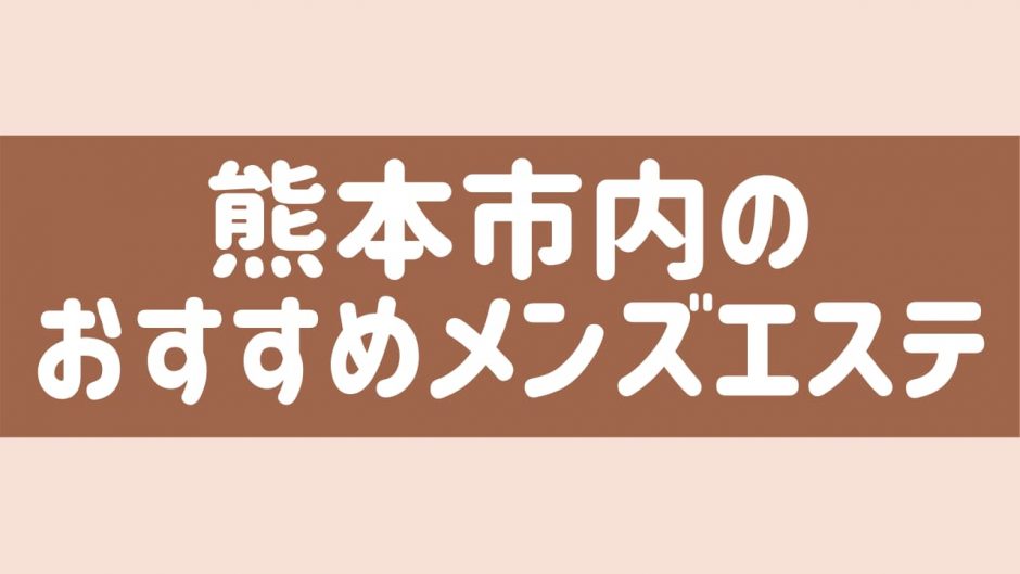 熊本のおすすめメンズエステ人気ランキング【2024年最新版】口コミ調査をもとに徹底比較