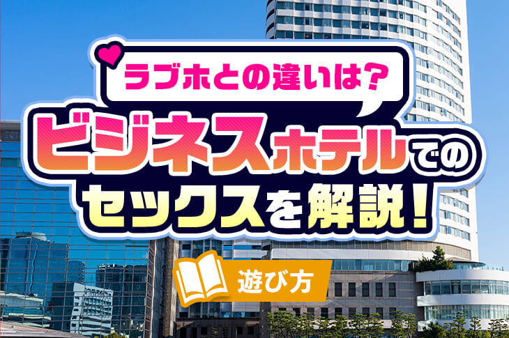 シティホテル、ビジホのホテルセックスはあり？ラブホとの違いと注意点【ラブコスメ】