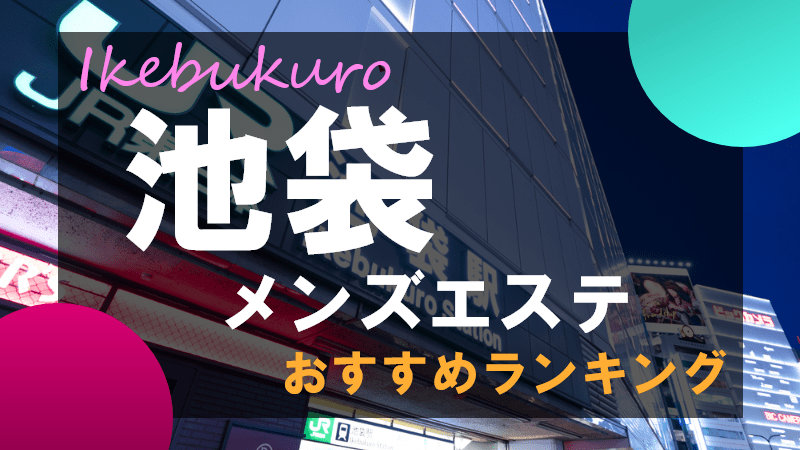 池袋 メンズエステ店【厳選10選】ランキング＆アジアンエステ