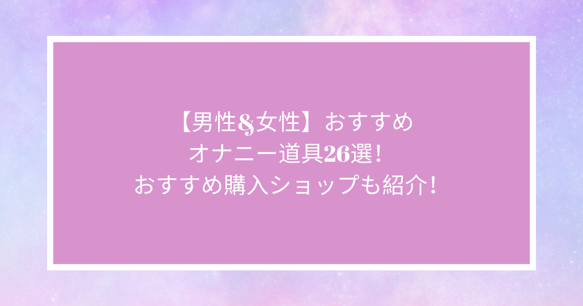 男性&女性】おすすめオナニー道具26選！おすすめ購入ショップも紹介！ - パンセン