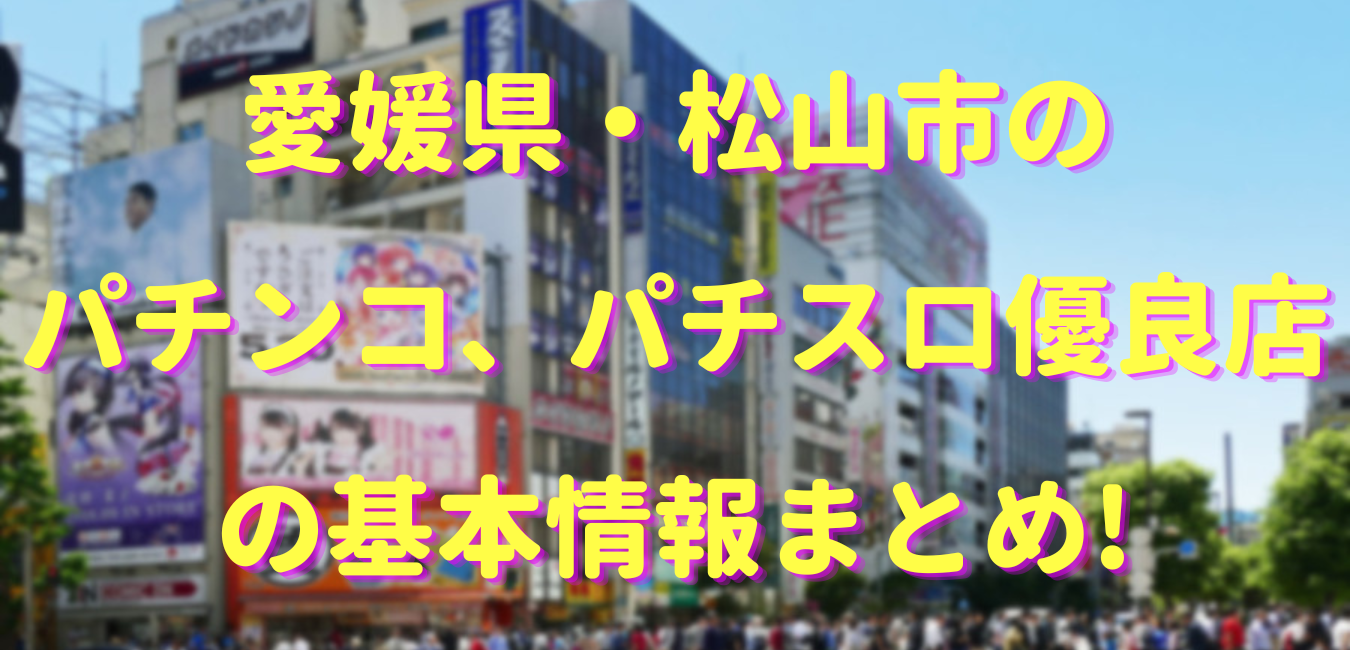 愛媛県松山市のパチンコ・パチスロ、スロット24時間優良店【最新版】